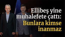 Ellibeş yine muhalefete çattı: Bunlara kimse inanmaz